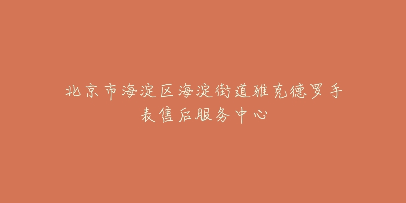北京市海淀区海淀街道雅克德罗手表售后服务中心-名表号 北京市海淀区海淀街道雅克德罗手表售后服务中心