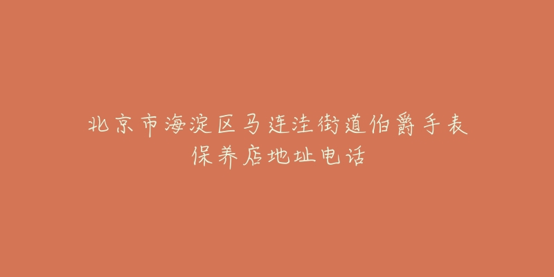 北京市海淀区马连洼街道伯爵手表保养店地址电话-名表号 北京市海淀区马连洼街道伯爵手表保养店地址电话