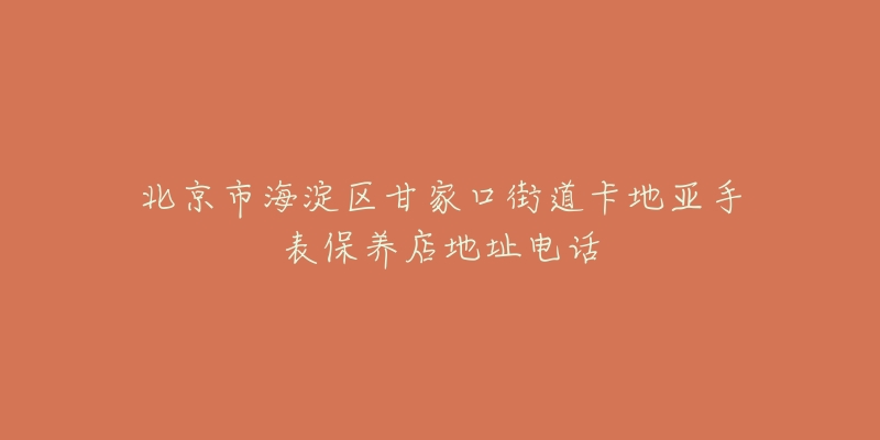 北京市海淀区甘家口街道卡地亚手表保养店地址电话-名表号 北京市海淀区甘家口街道卡地亚手表保养店地址电话