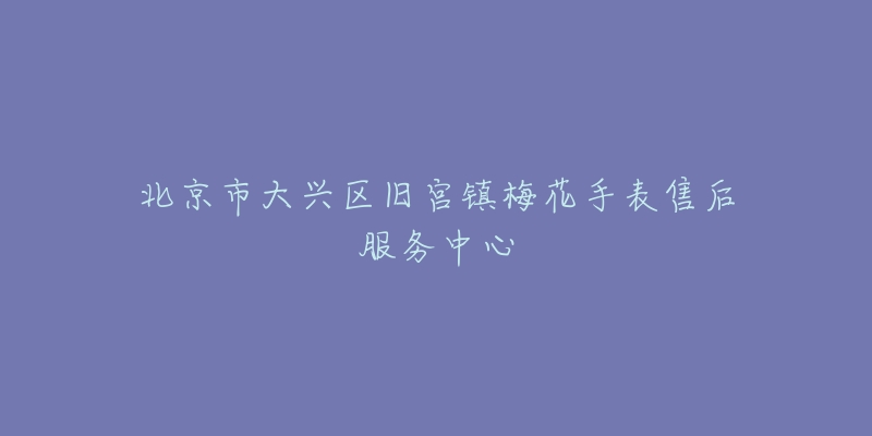 北京市大兴区旧宫镇梅花手表售后服务中心-名表号 北京市大兴区旧宫镇梅花手表售后服务中心