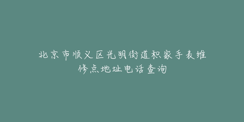 北京市顺义区光明街道积家手表维修点地址电话查询-名表号 北京市顺义区光明街道积家手表维修点地址电话查询