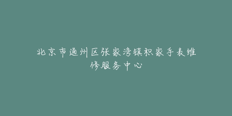 北京市通州区张家湾镇积家手表维修服务中心-名表号 北京市通州区张家湾镇积家手表维修服务中心