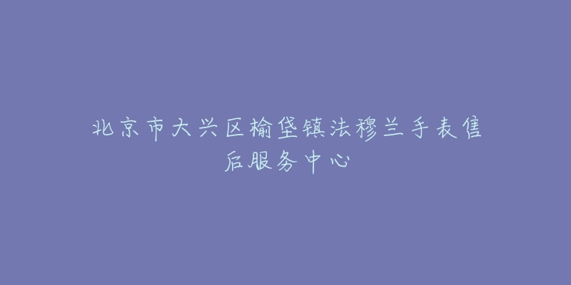 北京市大兴区榆垡镇法穆兰手表售后服务中心-名表号 北京市大兴区榆垡镇法穆兰手表售后服务中心