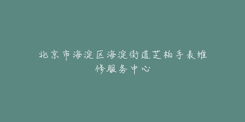 北京市海淀区海淀街道芝柏手表维修服务中心-名表号 北京市海淀区海淀街道芝柏手表维修服务中心
