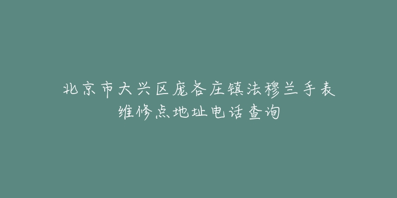 北京市大兴区庞各庄镇法穆兰手表维修点地址电话查询-名表号 北京市大兴区庞各庄镇法穆兰手表维修点地址电话查询