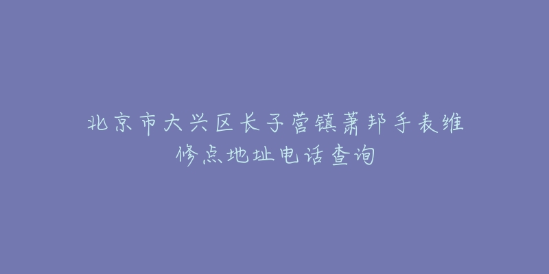 北京市大兴区长子营镇萧邦手表维修点地址电话查询-名表号 北京市大兴区长子营镇萧邦手表维修点地址电话查询