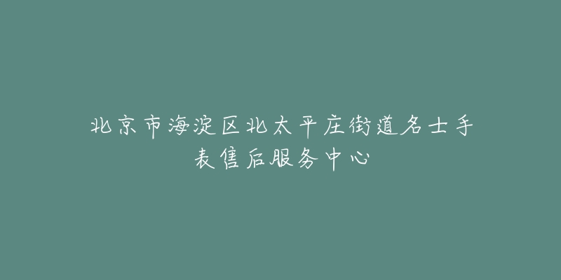 北京市海淀区北太平庄街道名士手表售后服务中心-名表号 北京市海淀区北太平庄街道名士手表售后服务中心