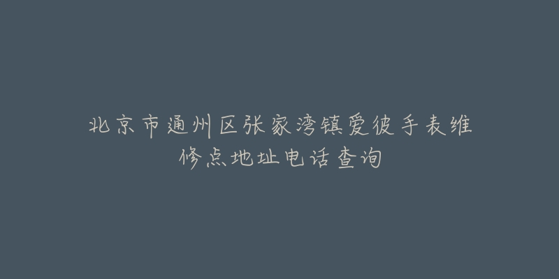 北京市通州区张家湾镇爱彼手表维修点地址电话查询-名表号 北京市通州区张家湾镇爱彼手表维修点地址电话查询