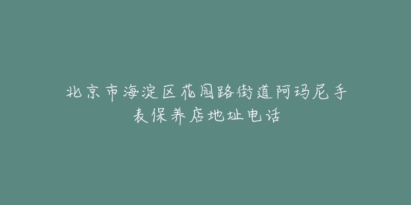 北京市海淀区花园路街道阿玛尼手表保养店地址电话-名表号 北京市海淀区花园路街道阿玛尼手表保养店地址电话