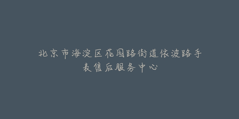 北京市海淀区花园路街道依波路手表售后服务中心-名表号 北京市海淀区花园路街道依波路手表售后服务中心