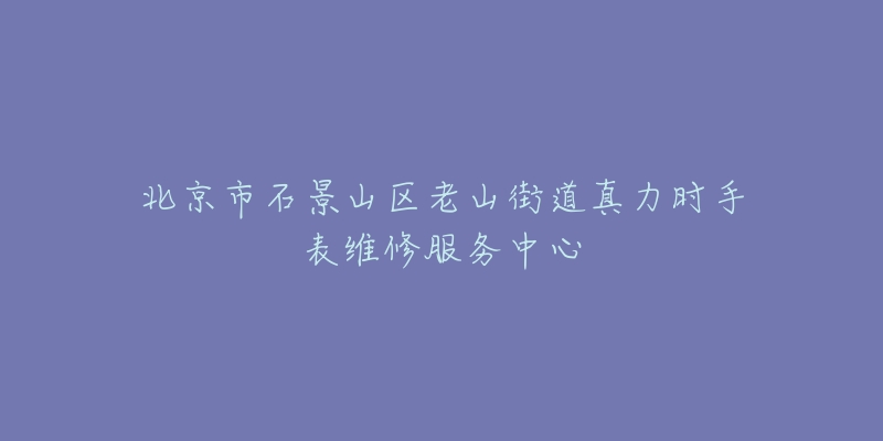 北京市石景山区老山街道真力时手表维修服务中心-名表号 北京市石景山区老山街道真力时手表维修服务中心