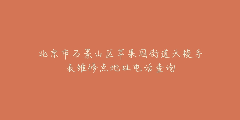北京市石景山区苹果园街道天梭手表维修点地址电话查询-名表号 北京市石景山区苹果园街道天梭手表维修点地址电话查询