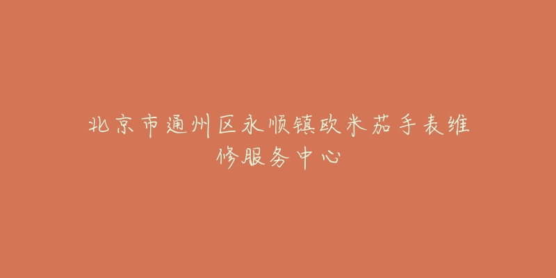 北京市通州区永顺镇欧米茄手表维修服务中心-名表号 北京市通州区永顺镇欧米茄手表维修服务中心