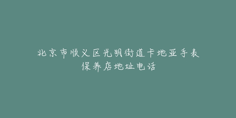 北京市顺义区光明街道卡地亚手表保养店地址电话-名表号 北京市顺义区光明街道卡地亚手表保养店地址电话