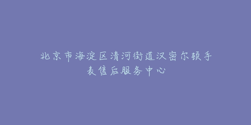 北京市海淀区清河街道汉密尔顿手表售后服务中心-名表号 北京市海淀区清河街道汉密尔顿手表售后服务中心