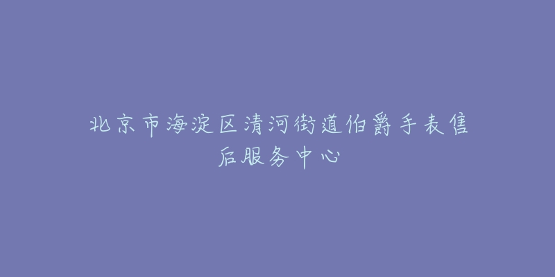 北京市海淀区清河街道伯爵手表售后服务中心-名表号 北京市海淀区清河街道伯爵手表售后服务中心