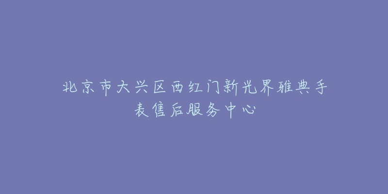 北京市大兴区西红门新光界雅典手表售后服务中心-名表号 北京市大兴区西红门新光界雅典手表售后服务中心