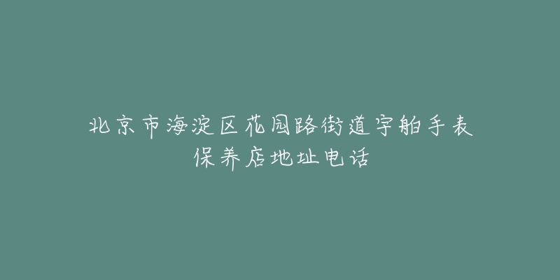 北京市海淀区花园路街道宇舶手表保养店地址电话-名表号 北京市海淀区花园路街道宇舶手表保养店地址电话