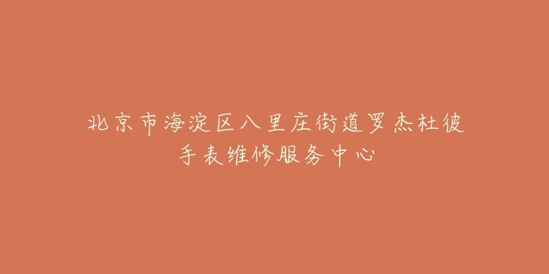 北京市海淀区八里庄街道罗杰杜彼手表维修服务中心-名表号 北京市海淀区八里庄街道罗杰杜彼手表维修服务中心