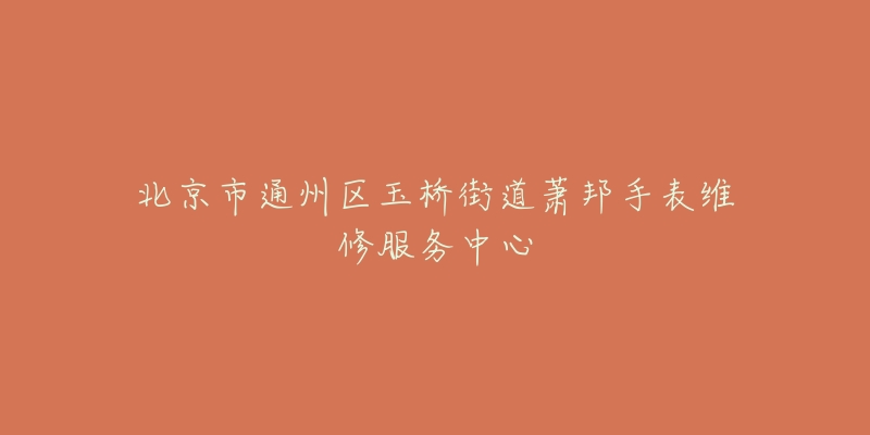 北京市通州区玉桥街道萧邦手表维修服务中心-名表号 北京市通州区玉桥街道萧邦手表维修服务中心