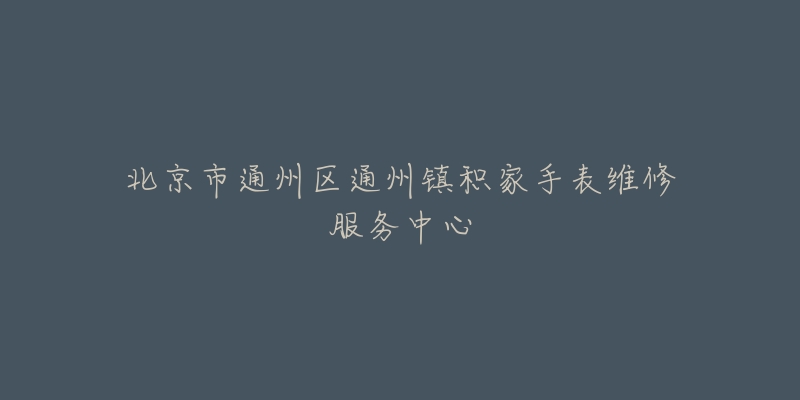 北京市通州区通州镇积家手表维修服务中心-名表号 北京市通州区通州镇积家手表维修服务中心