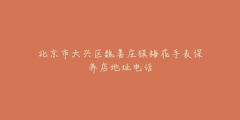 北京市大兴区魏善庄镇梅花手表保养店地址电话-名表号 北京市大兴区魏善庄镇梅花手表保养店地址电话