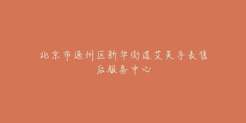 北京市通州区新华街道艾美手表售后服务中心-名表号 北京市通州区新华街道艾美手表售后服务中心