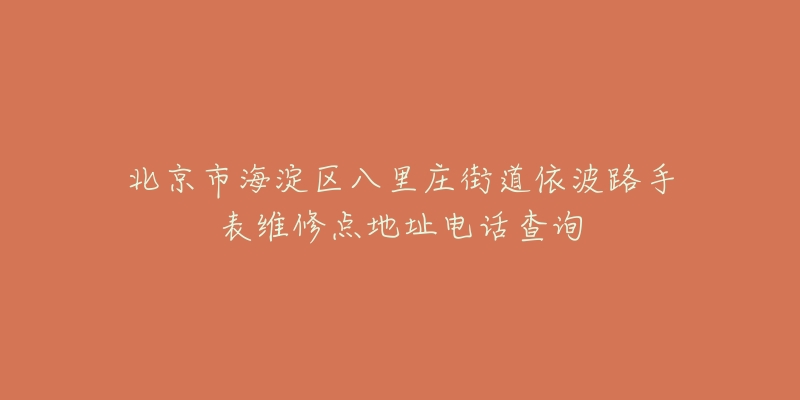 北京市海淀区八里庄街道依波路手表维修点地址电话查询-名表号 北京市海淀区八里庄街道依波路手表维修点地址电话查询