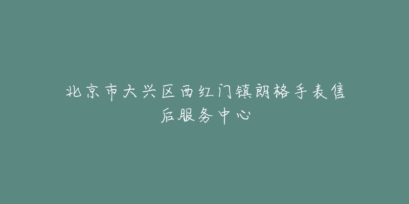 北京市大兴区西红门镇朗格手表售后服务中心-名表号 北京市大兴区西红门镇朗格手表售后服务中心