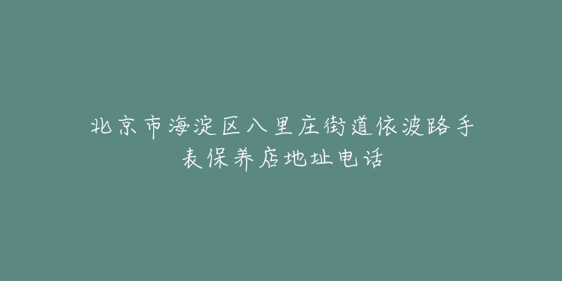 北京市海淀区八里庄街道依波路手表保养店地址电话-名表号 北京市海淀区八里庄街道依波路手表保养店地址电话