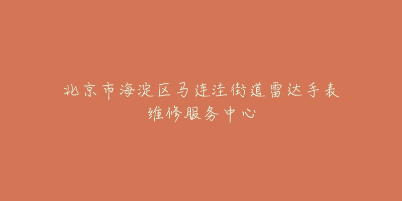 北京市海淀区马连洼街道雷达手表维修服务中心-名表号 北京市海淀区马连洼街道雷达手表维修服务中心