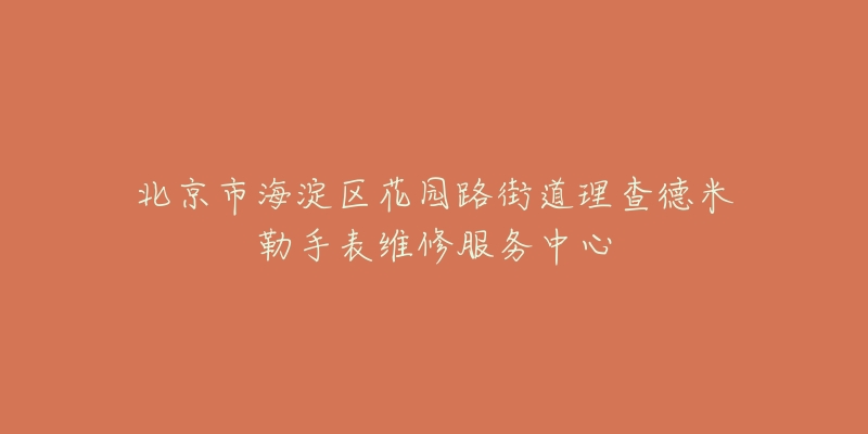 北京市海淀区花园路街道理查德米勒手表维修服务中心-名表号 北京市海淀区花园路街道理查德米勒手表维修服务中心