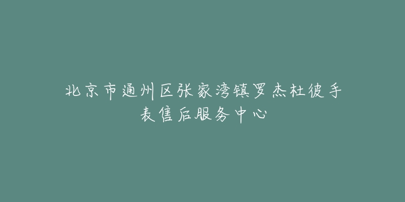 北京市通州区张家湾镇罗杰杜彼手表售后服务中心