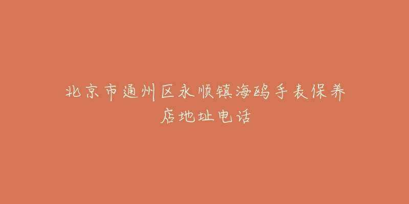 北京市通州区永顺镇海鸥手表保养店地址电话