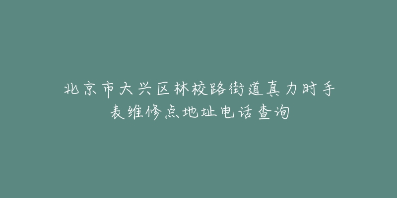 北京市大兴区林校路街道真力时手表维修点地址电话查询-名表号 北京市大兴区林校路街道真力时手表维修点地址电话查询