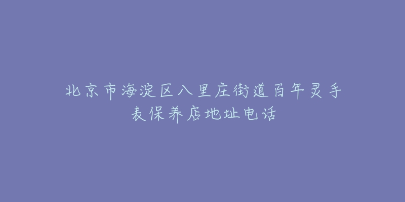 北京市海淀区八里庄街道百年灵手表保养店地址电话-名表号 北京市海淀区八里庄街道百年灵手表保养店地址电话