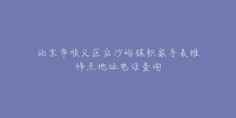 北京市顺义区后沙峪镇积家手表维修点地址电话查询-名表号 北京市顺义区后沙峪镇积家手表维修点地址电话查询