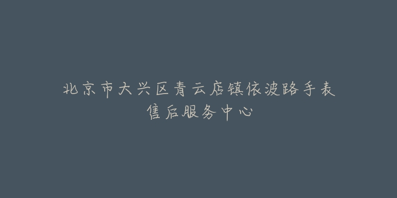 北京市大兴区青云店镇依波路手表售后服务中心-名表号 北京市大兴区青云店镇依波路手表售后服务中心