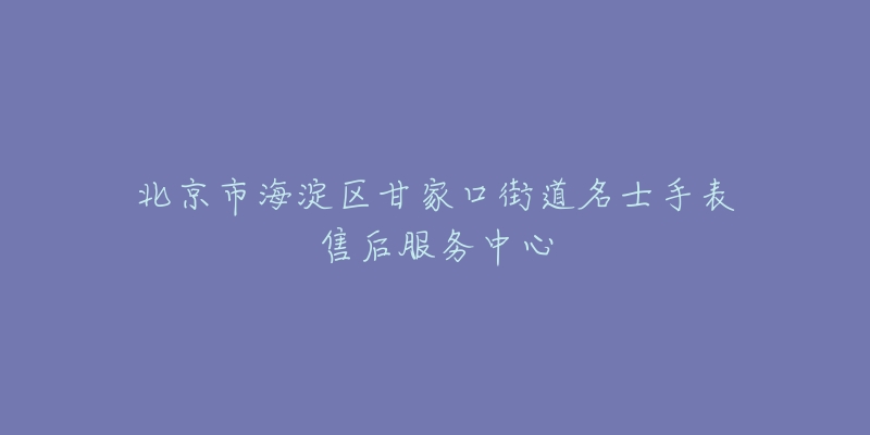 北京市海淀区甘家口街道名士手表售后服务中心-名表号 北京市海淀区甘家口街道名士手表售后服务中心