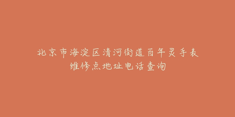 北京市海淀区清河街道百年灵手表维修点地址电话查询-名表号 北京市海淀区清河街道百年灵手表维修点地址电话查询