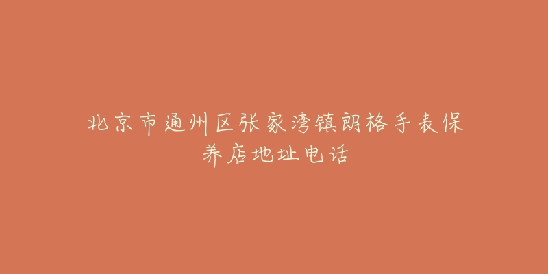 北京市通州区张家湾镇朗格手表保养店地址电话