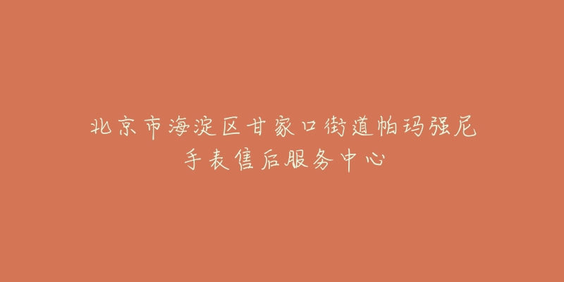 北京市海淀区甘家口街道帕玛强尼手表售后服务中心-名表号 北京市海淀区甘家口街道帕玛强尼手表售后服务中心