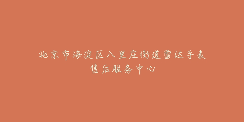 北京市海淀区八里庄街道雷达手表售后服务中心-名表号 北京市海淀区八里庄街道雷达手表售后服务中心
