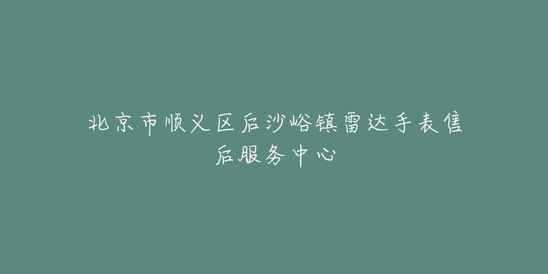 北京市顺义区后沙峪镇雷达手表售后服务中心-名表号 北京市顺义区后沙峪镇雷达手表售后服务中心