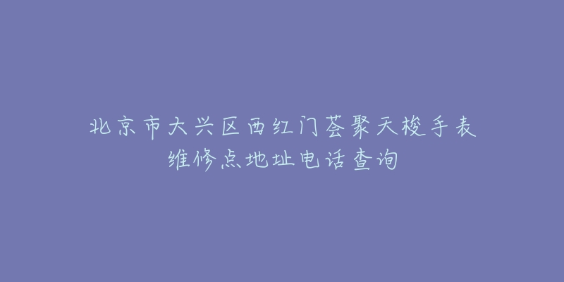 北京市大兴区西红门荟聚天梭手表维修点地址电话查询-名表号 北京市大兴区西红门荟聚天梭手表维修点地址电话查询