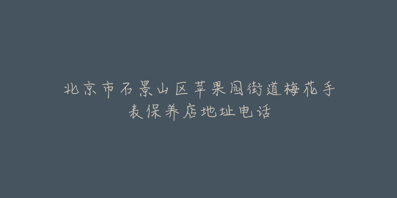 北京市石景山区苹果园街道梅花手表保养店地址电话-名表号 北京市石景山区苹果园街道梅花手表保养店地址电话