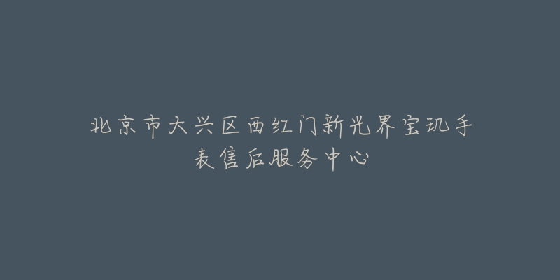 北京市大兴区西红门新光界宝玑手表售后服务中心-名表号 北京市大兴区西红门新光界宝玑手表售后服务中心
