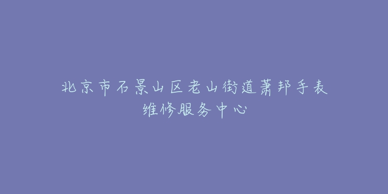 北京市石景山区老山街道萧邦手表维修服务中心-名表号 北京市石景山区老山街道萧邦手表维修服务中心