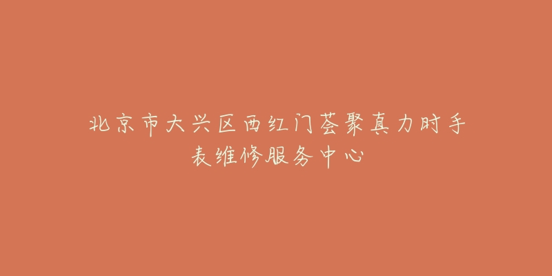 北京市大兴区西红门荟聚真力时手表维修服务中心-名表号 北京市大兴区西红门荟聚真力时手表维修服务中心