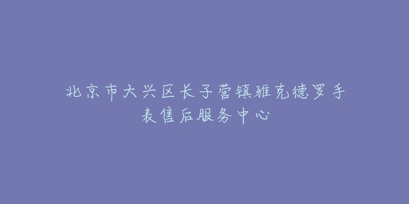 北京市大兴区长子营镇雅克德罗手表售后服务中心-名表号 北京市大兴区长子营镇雅克德罗手表售后服务中心